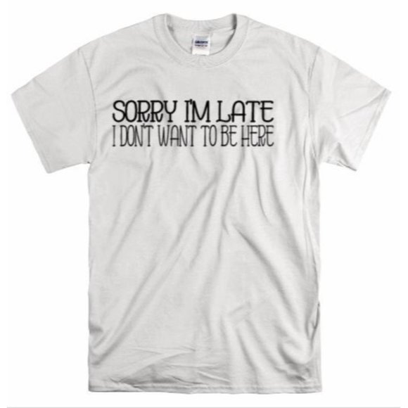 Sorry I'm Late I Don't Want to Be Here, T Shirt - Picture 1 of 8